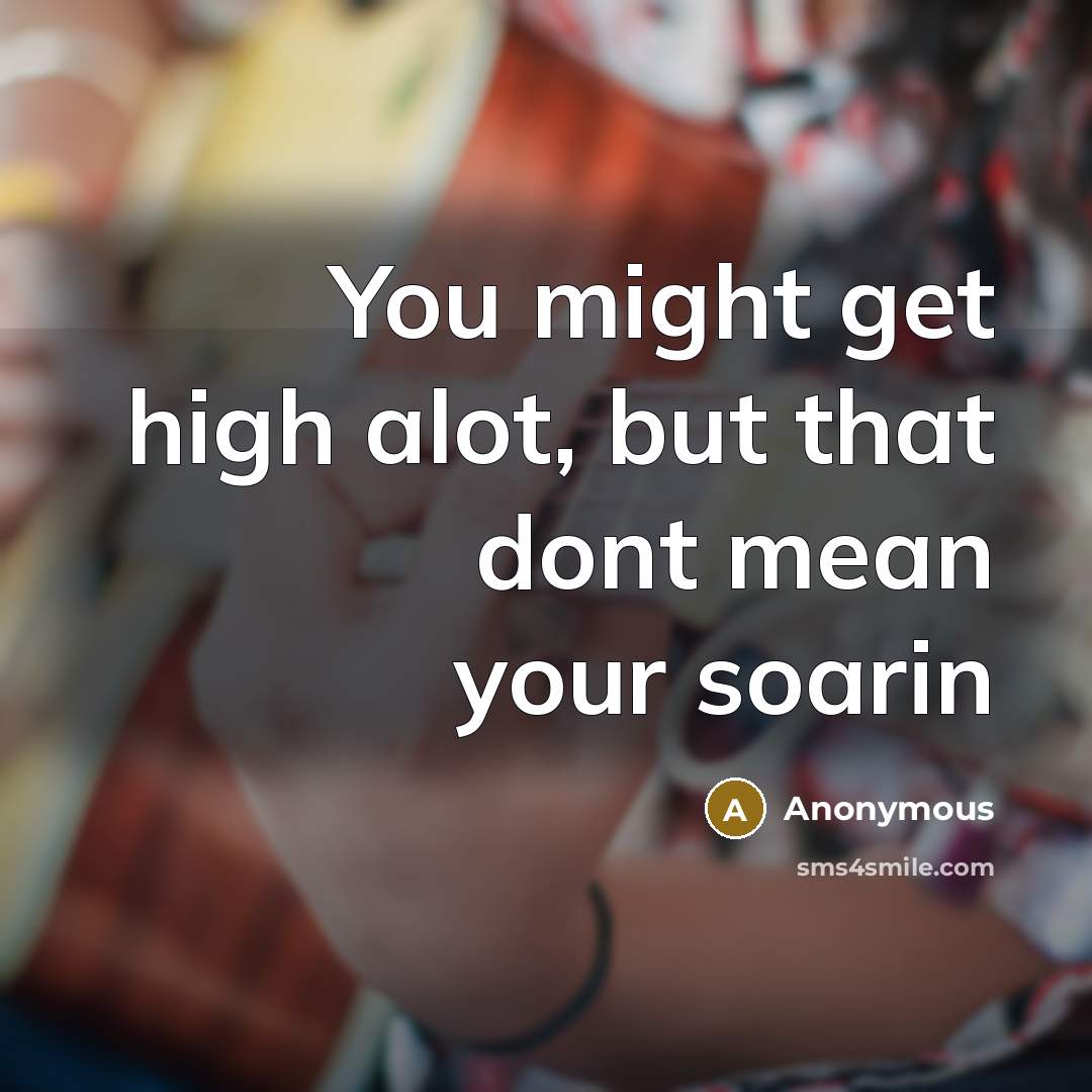 “You might get high alot, but that dont mean your…” quote by Anonymous