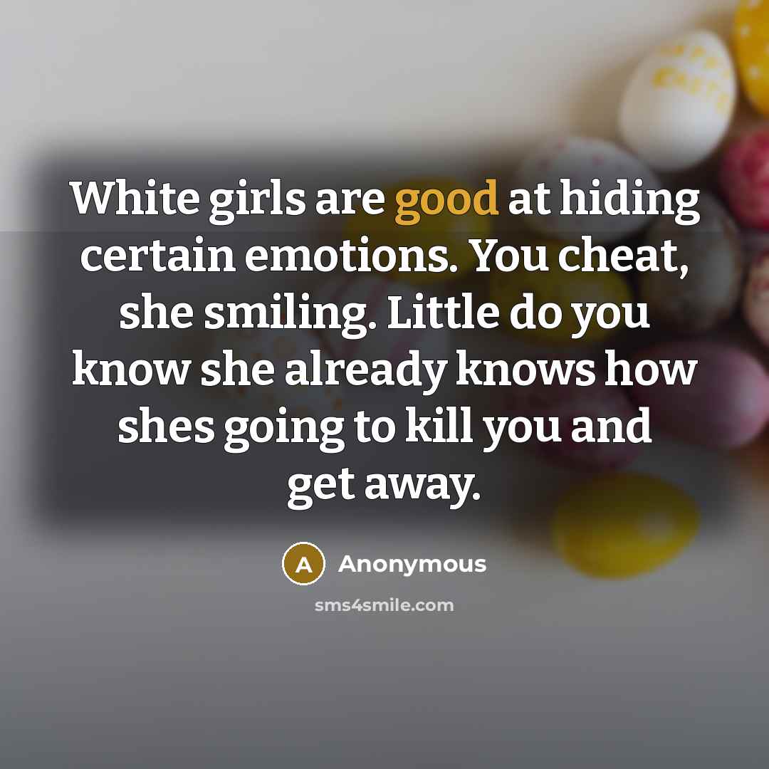 “White girls are good at hiding certain emotions. You cheat,…” quote by Anonymous