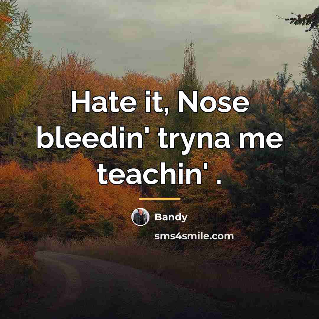 “Hate it, Nose bleedin' tryna me teachin' .…” quote by Bandy