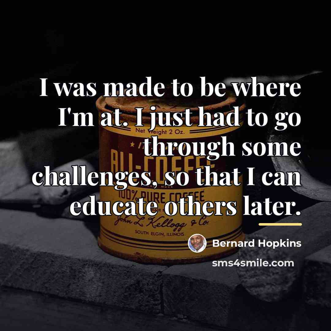 “I was made to be where I'm at. I just…” quote by Bernard Hopkins