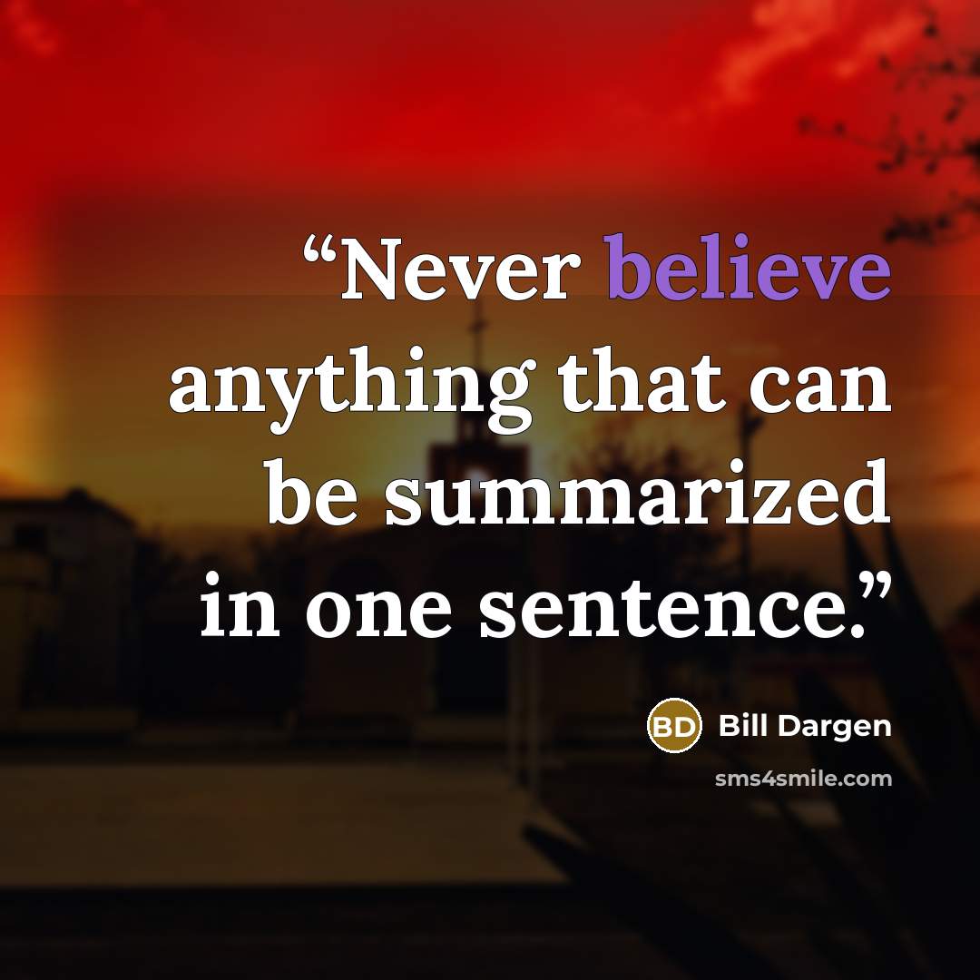 “Never believe anything that can be summarized in one sentence.” quote by Bill Dargen