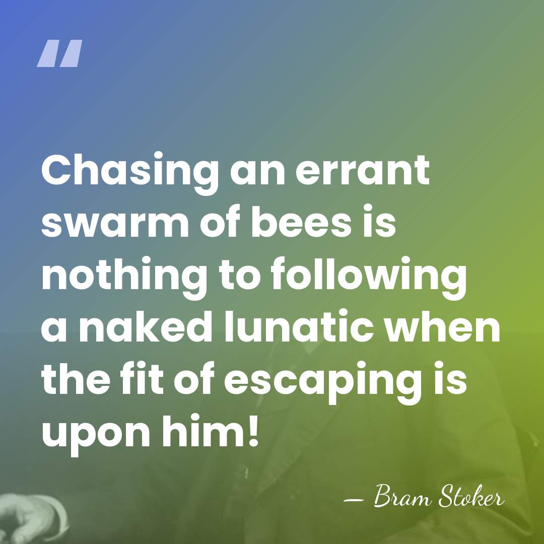 Chasing an errant swarm of bees is nothing to following a naked&hellip; - Bram Stoker
