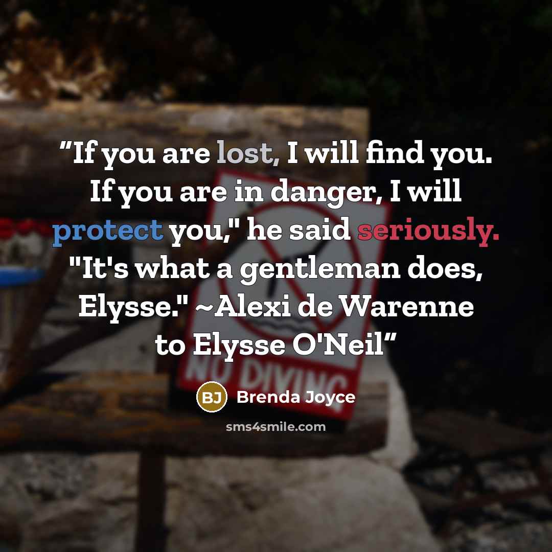 “If you are lost, I will find you. If you are in danger, I will protect you," he said seriously. "It's what a gentleman does, Elysse." ~Alexi de Warenne to Elysse O'Neil” quote by Brenda Joyce
