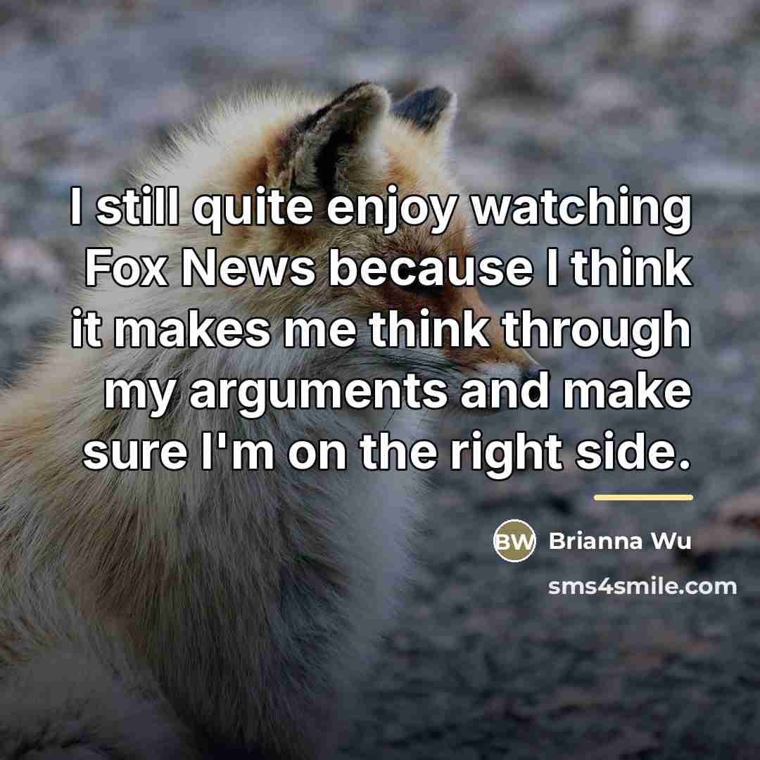 “I still quite enjoy watching Fox News because I think…” quote by Brianna Wu