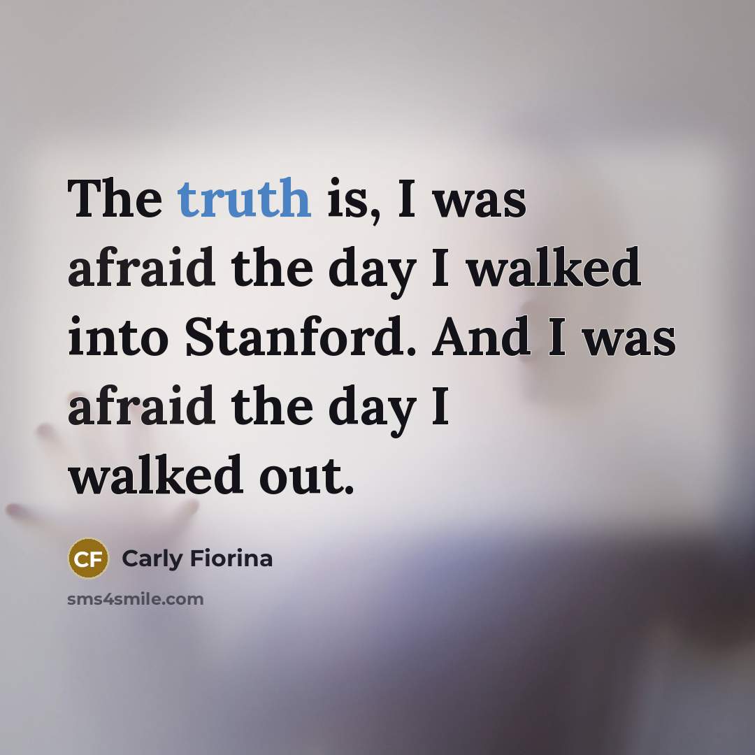 “The truth is, I was afraid the day I walked…” quote by Carly Fiorina