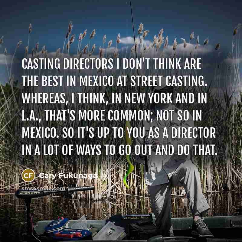 “Casting directors I don't think are the best in Mexico…” quote by Cary Fukunaga