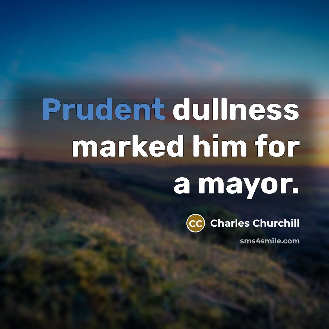 “Prudent dullness marked him for a mayor.…” quote by Charles Churchill