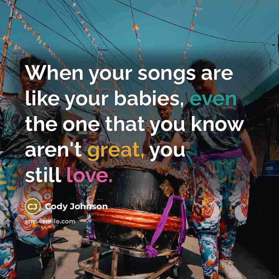 “When your songs are like your babies, even the one that you know aren't great, you still love.” quote by Cody Johnson