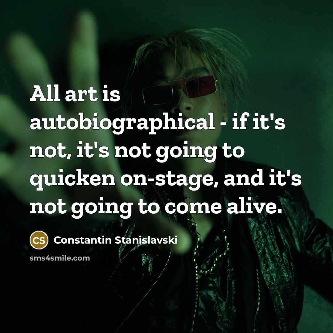 “All art is autobiographical - if it's not, it's not…” quote by Constantin Stanislavski