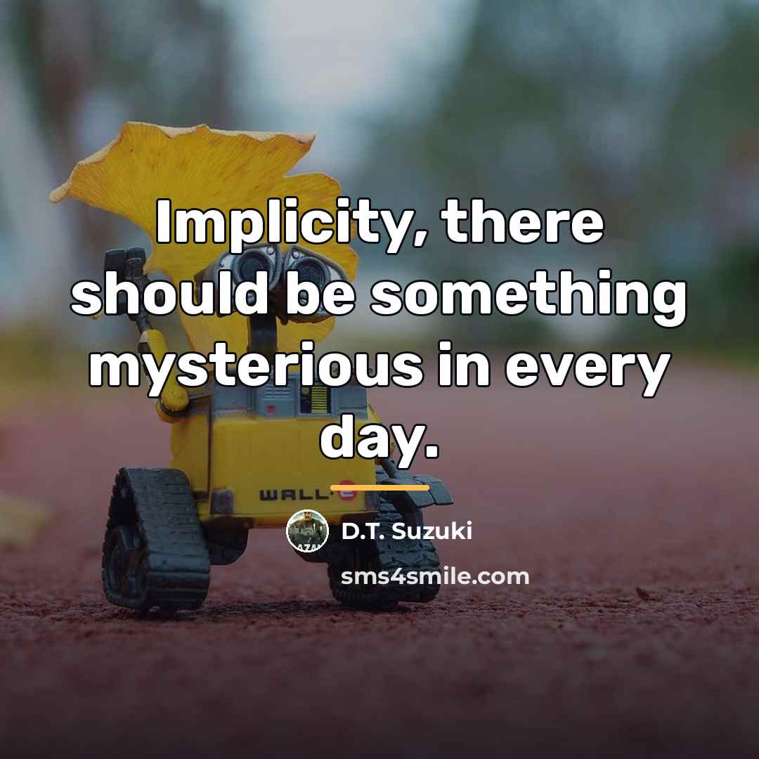 “Implicity, there should be something mysterious in every day.…” quote by D.T. Suzuki