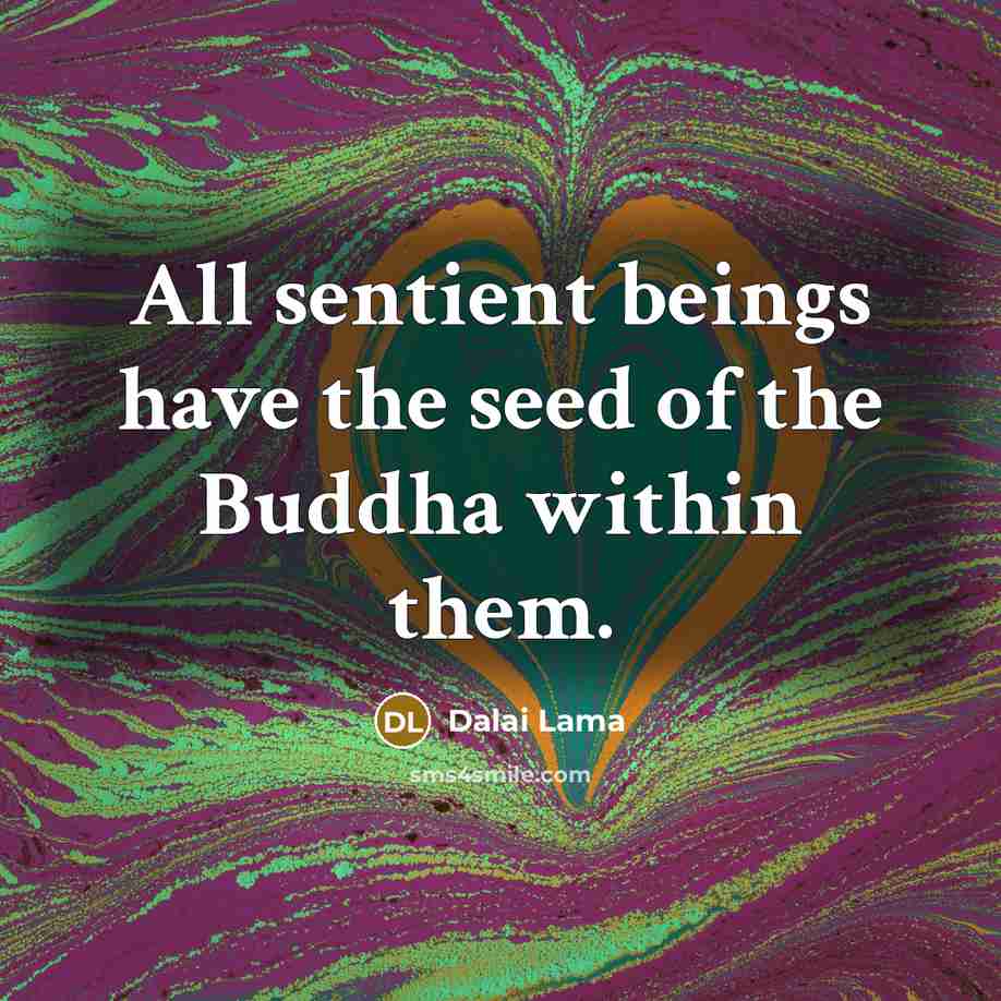 “All sentient beings have the seed of the Buddha within them.” quote by Dalai Lama