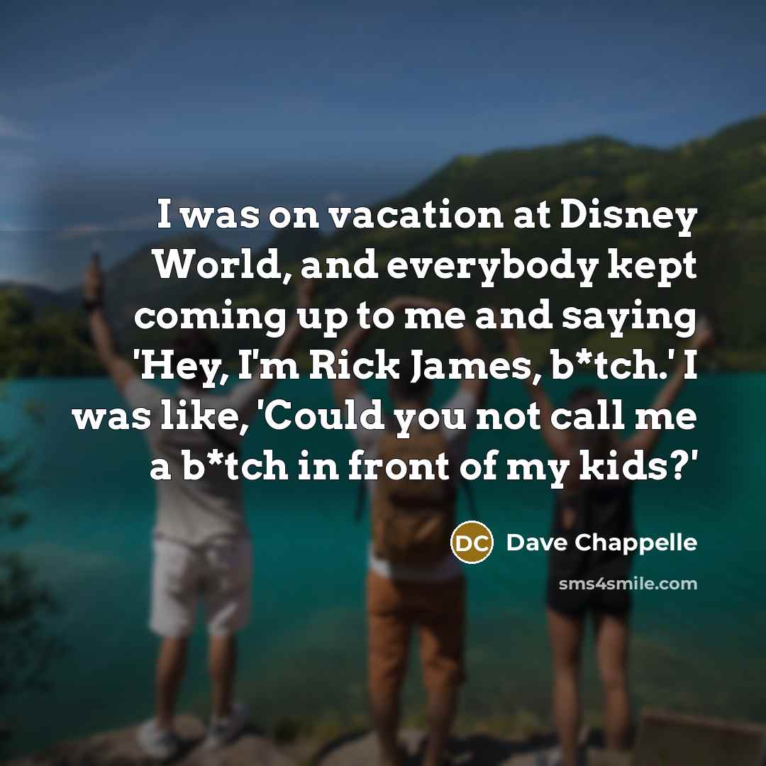 “I was on vacation at Disney World, and everybody kept…” quote by Dave Chappelle