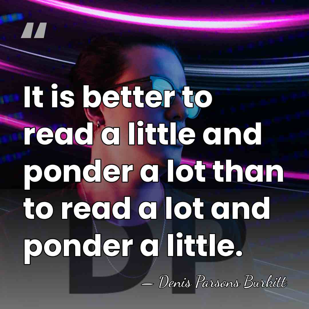It is better to read a little and ponder a lot than&hellip; - Denis Parsons Burkitt