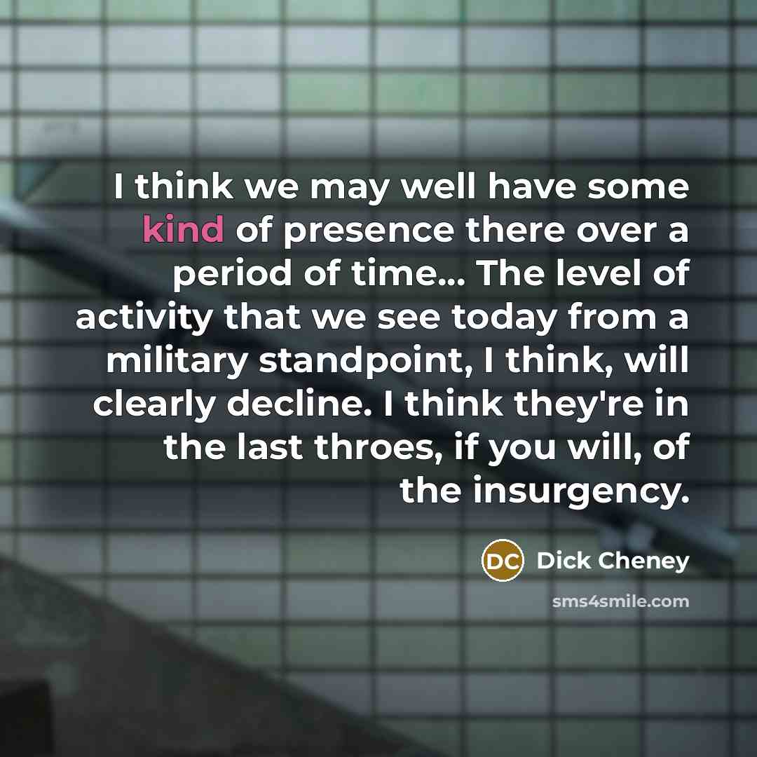 “I think we may well have some kind of presence…” quote by Dick Cheney