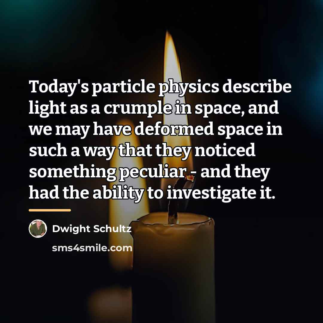 “Today's particle physics describe light as a crumple in space,…” quote by Dwight Schultz