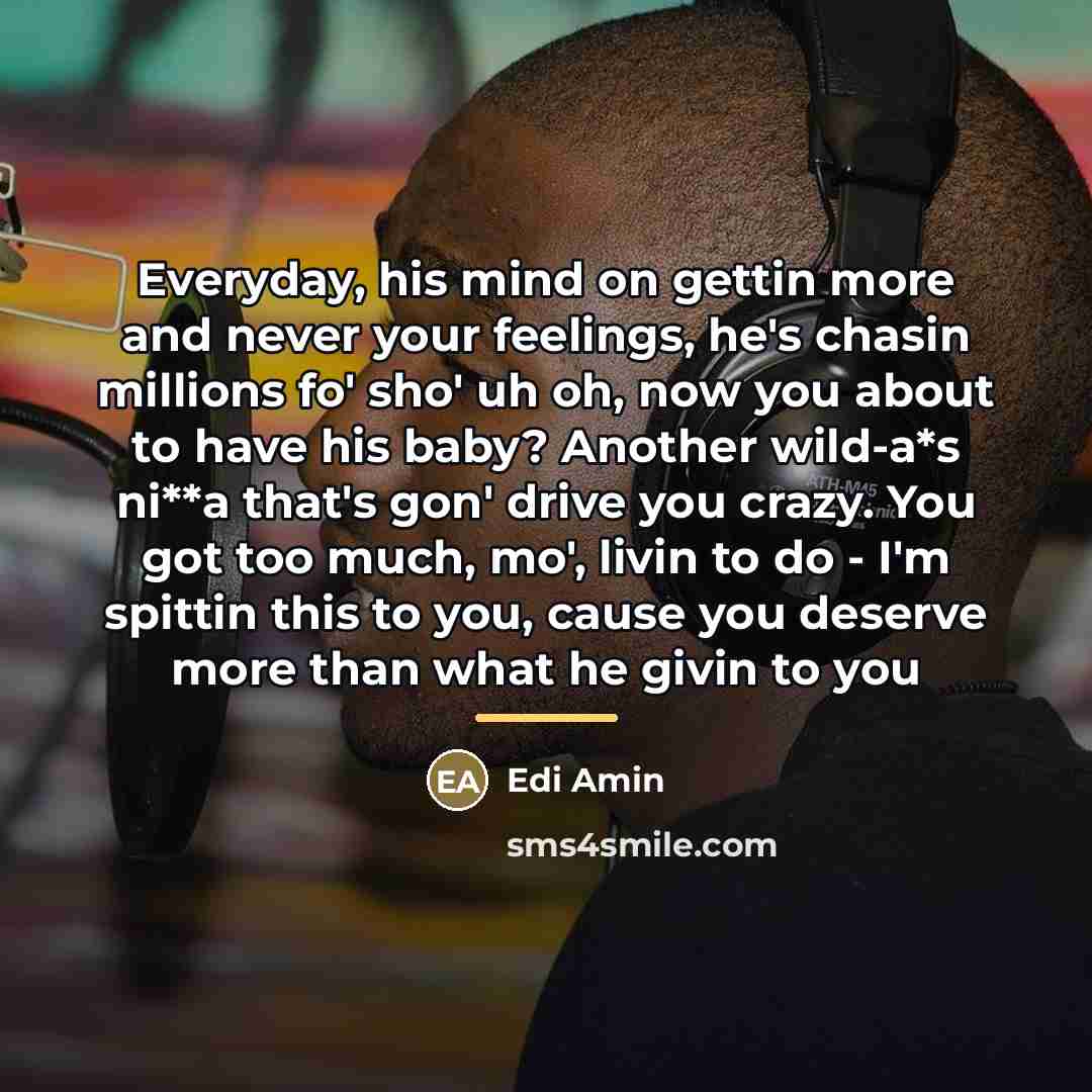 “Everyday, his mind on gettin more and never your feelings,…” quote by Edi Amin