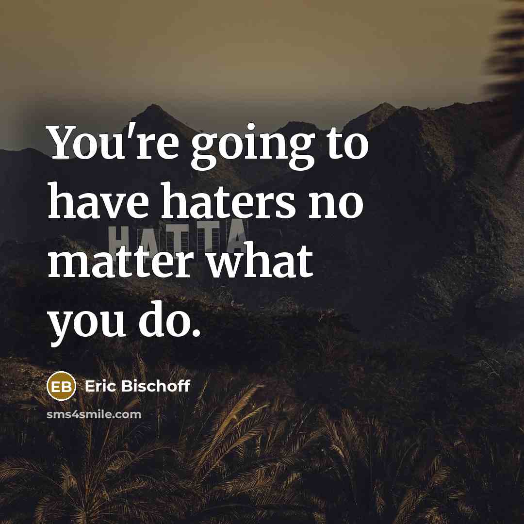 “You're going to have haters no matter what you do.…” quote by Eric Bischoff