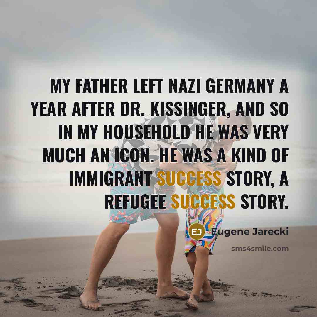 “My father left Nazi Germany a year after Dr. Kissinger,…” quote by Eugene Jarecki