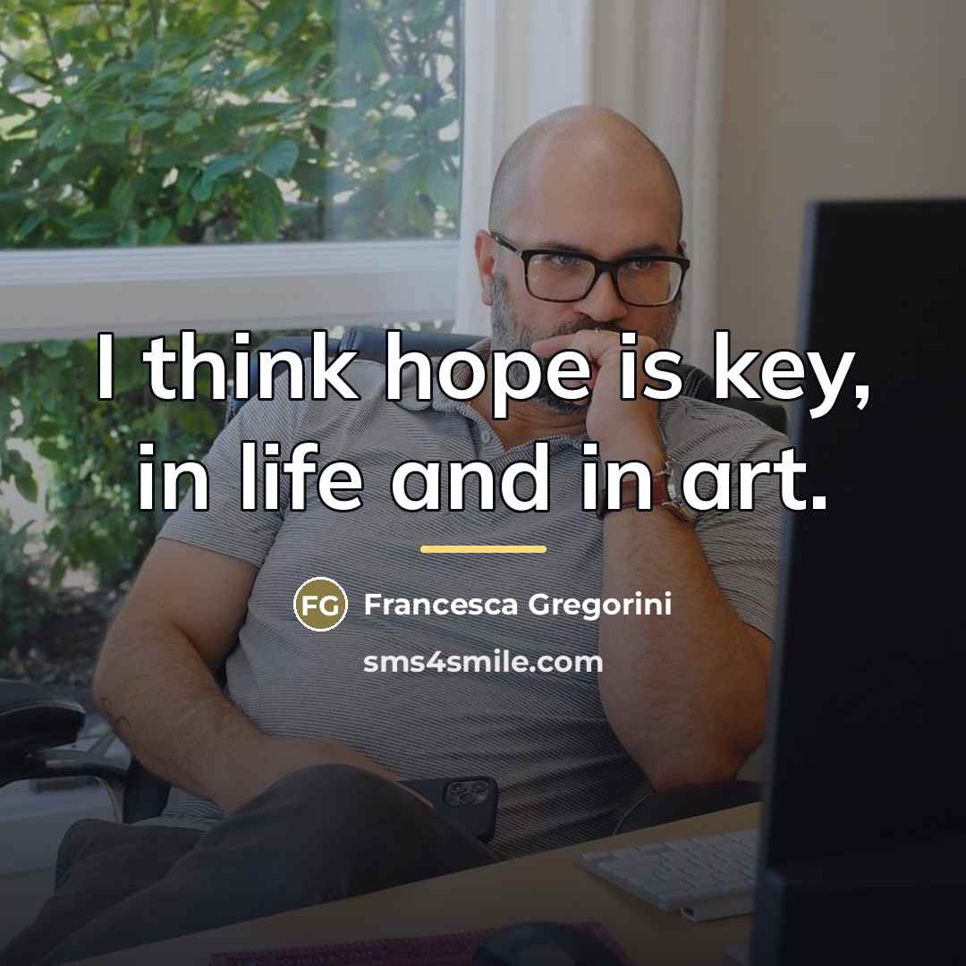 “I think hope is key, in life and in art.…” quote by Francesca Gregorini