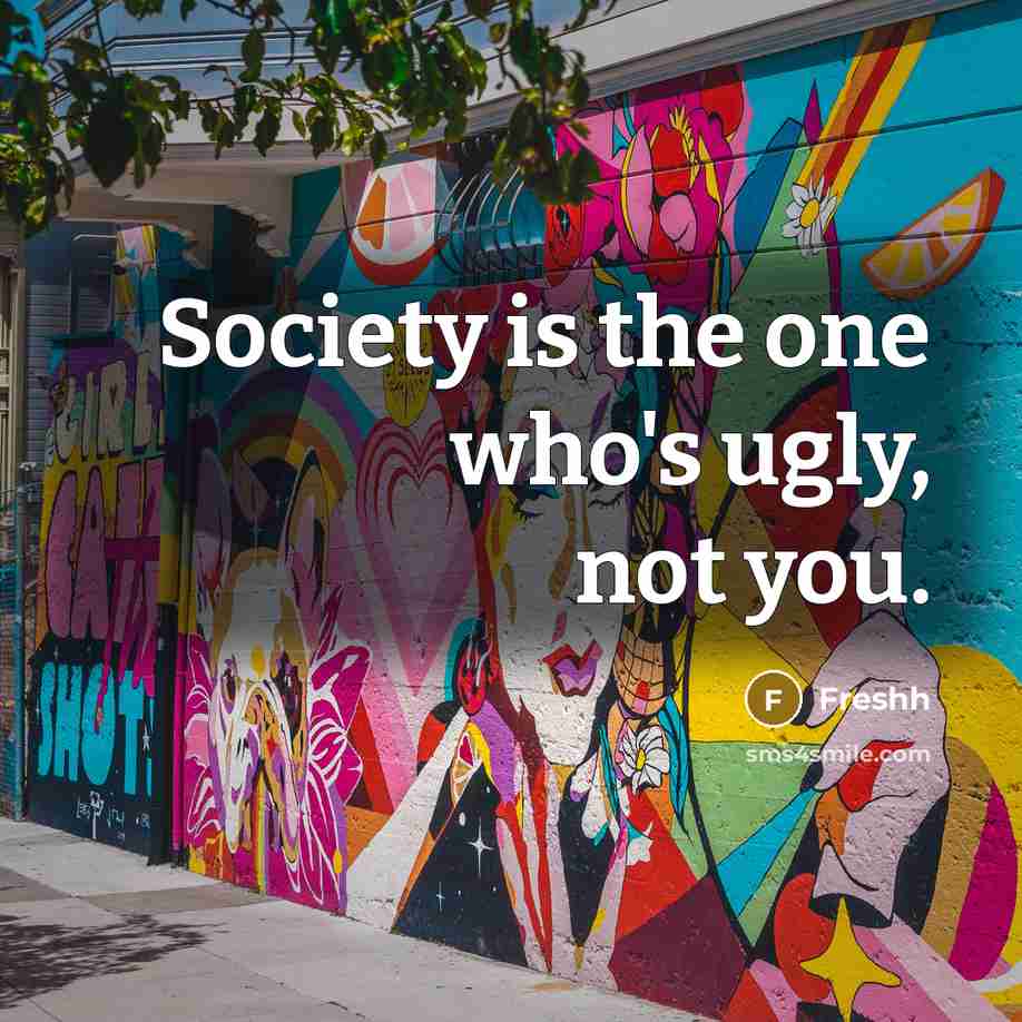 “Society is the one who's ugly, not you.” quote by Freshh