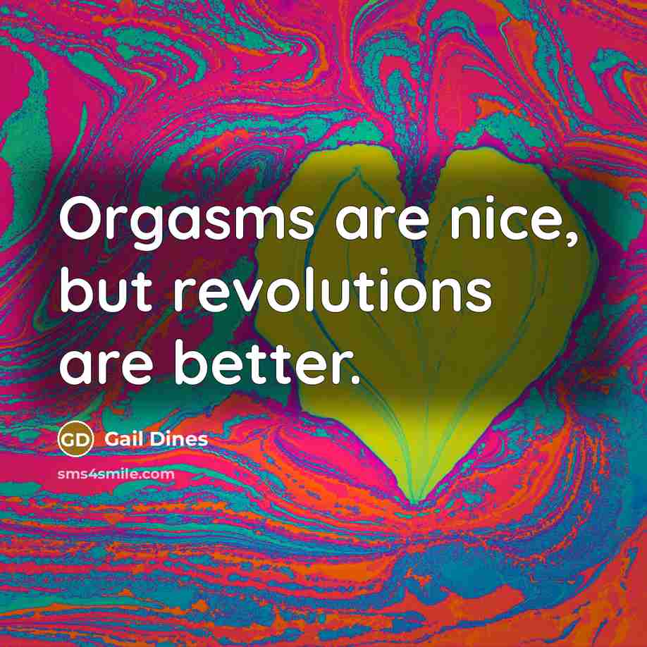 “Orgasms are nice, but revolutions are better.…” quote by Gail Dines