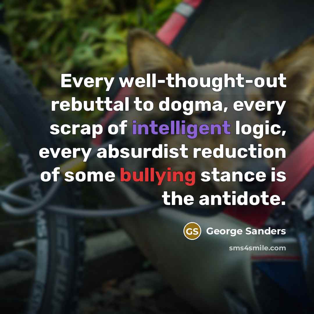 “Every well-thought-out rebuttal to dogma, every scrap of intelligent logic,…” quote by George Sanders