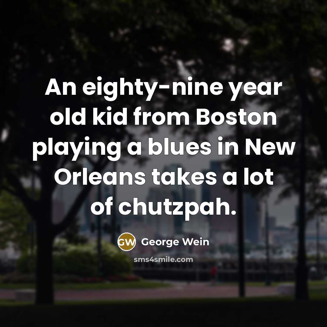 “An eighty-nine year old kid from Boston playing a blues…” quote by George Wein