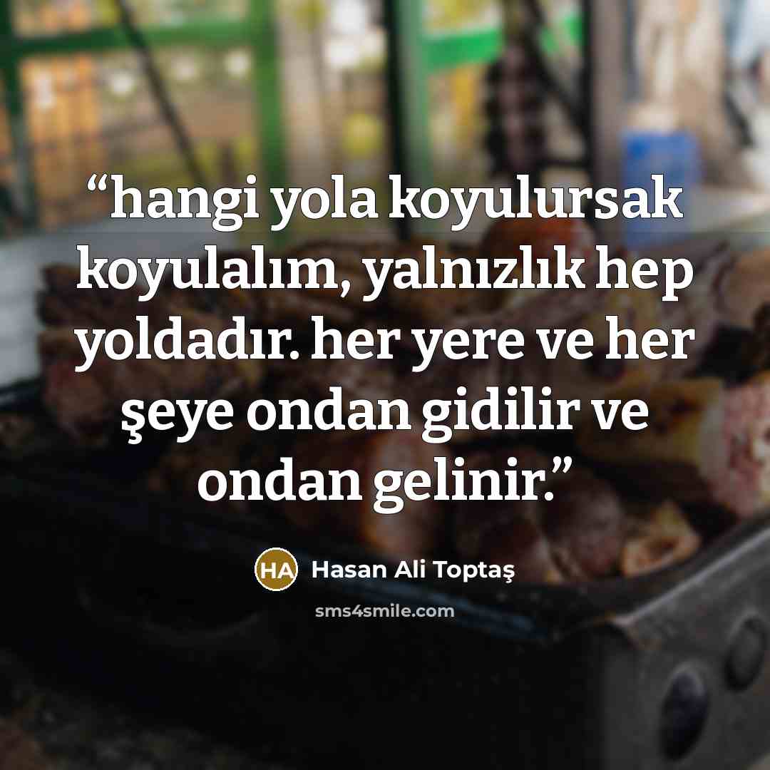 “hangi yola koyulursak koyulalım, yalnızlık hep yoldadır. her yere ve her şeye ondan gidilir ve ondan gelinir.” quote by Hasan Ali Toptaş