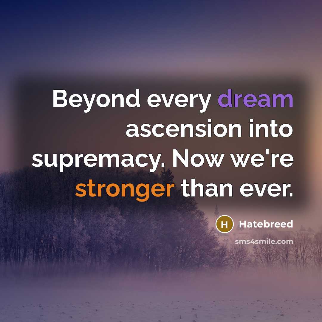 “Beyond every dream ascension into supremacy. Now we're stronger than ever.” quote by Hatebreed