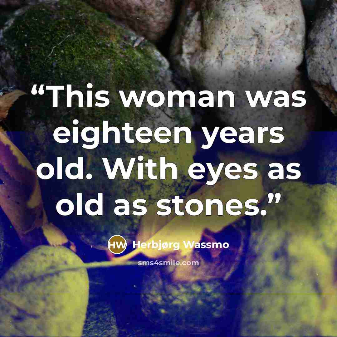 “This woman was eighteen years old. With eyes as old as stones.” quote by Herbjørg Wassmo