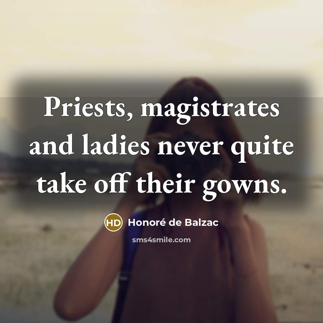 “Priests, magistrates and ladies never quite take off their gowns.…” quote by Honore de Balzac