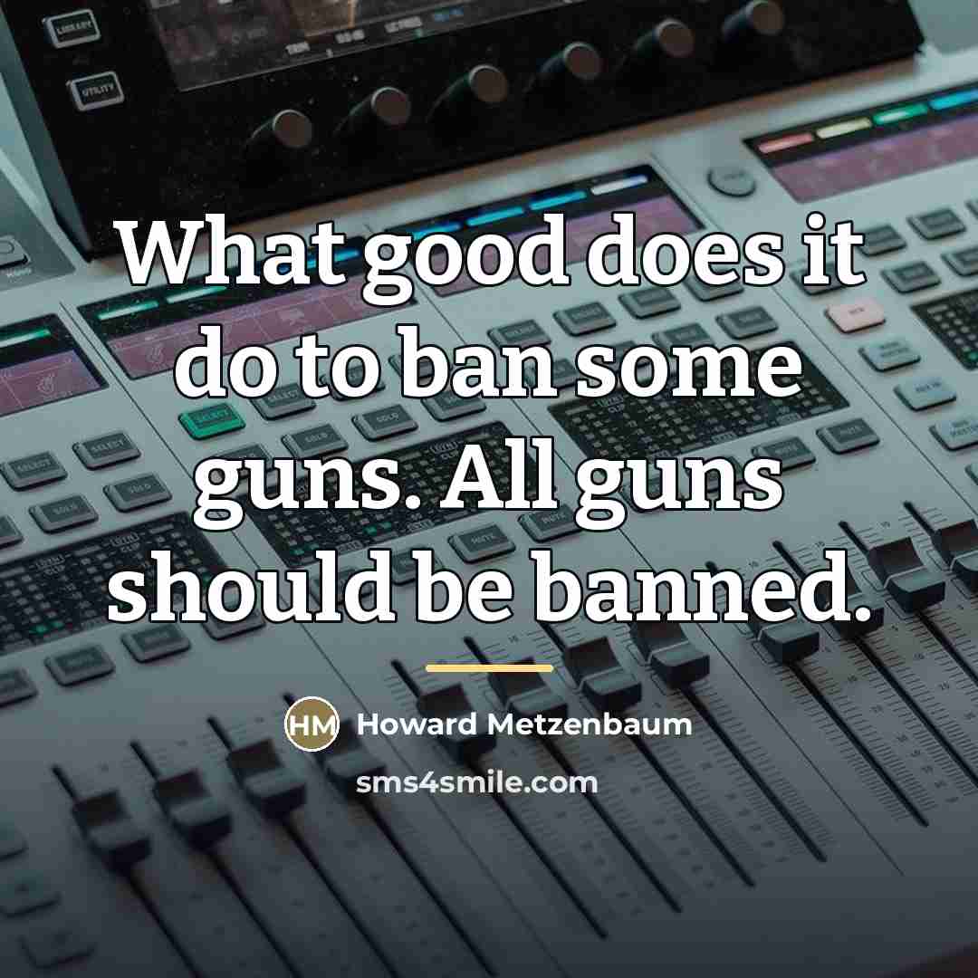 “What good does it do to ban some guns. All…” quote by Howard Metzenbaum