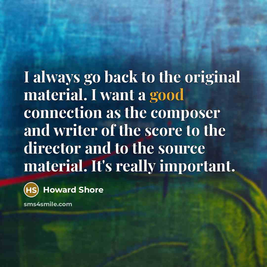 “I always go back to the original material. I want…” quote by Howard Shore