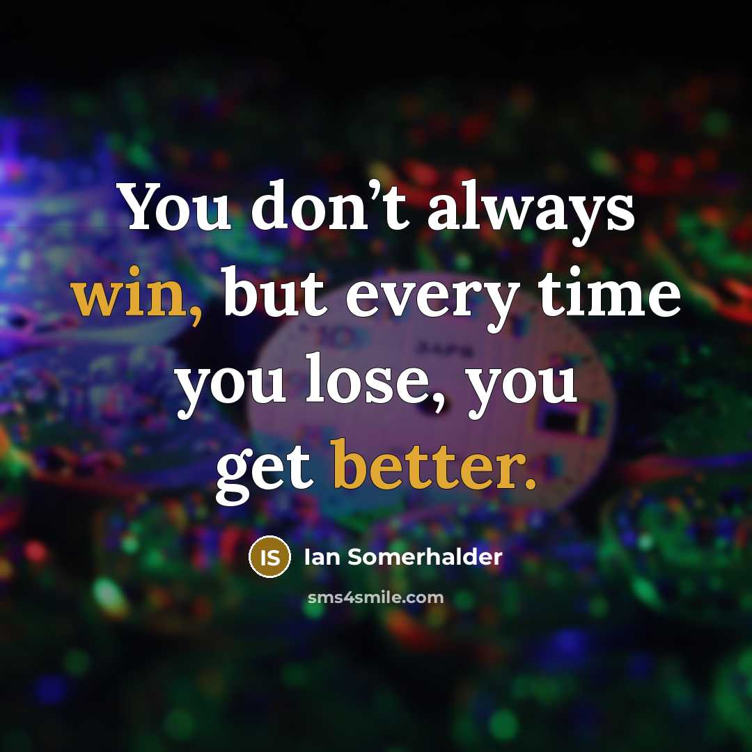“You don’t always win, but every time you lose, you get better.” quote by Ian Somerhalder