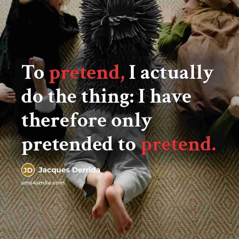 “To pretend, I actually do the thing: I have therefore…” quote by Jacques Derrida