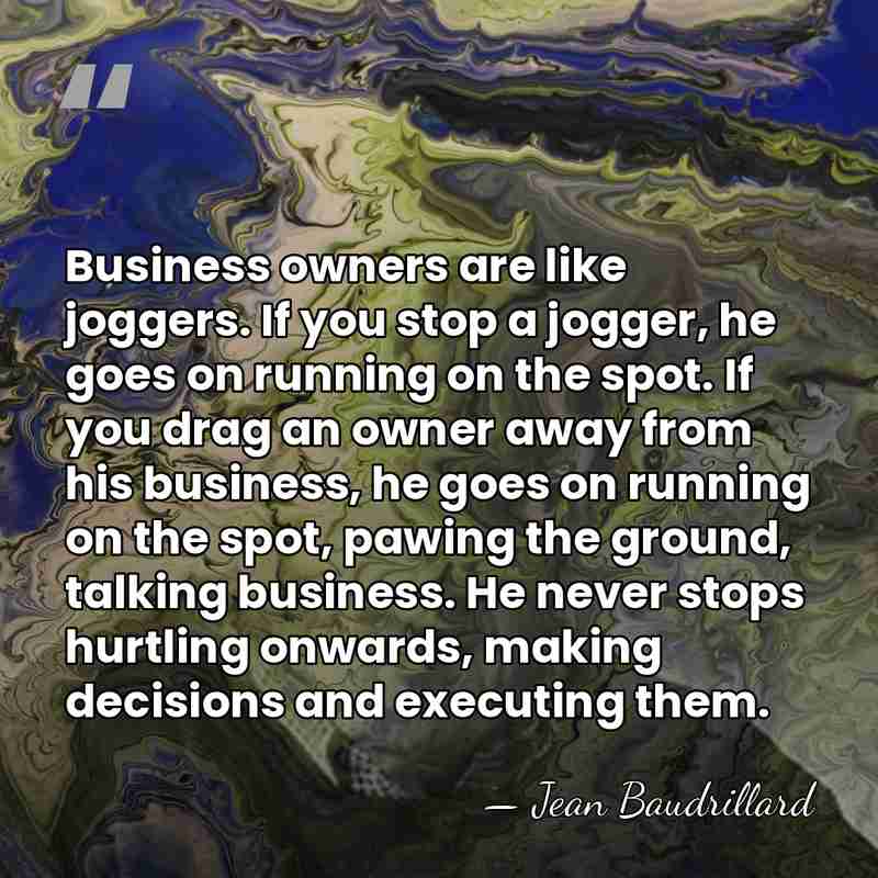 Business owners are like joggers. If you stop a jogger, he goes&hellip; - Jean Baudrillard