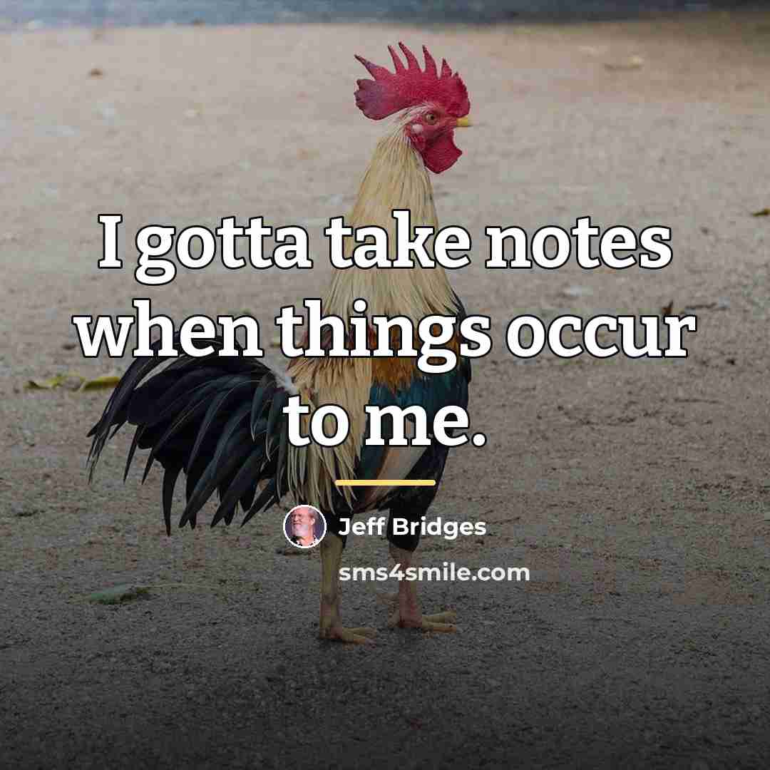“I gotta take notes when things occur to me.…” quote by Jeff Bridges