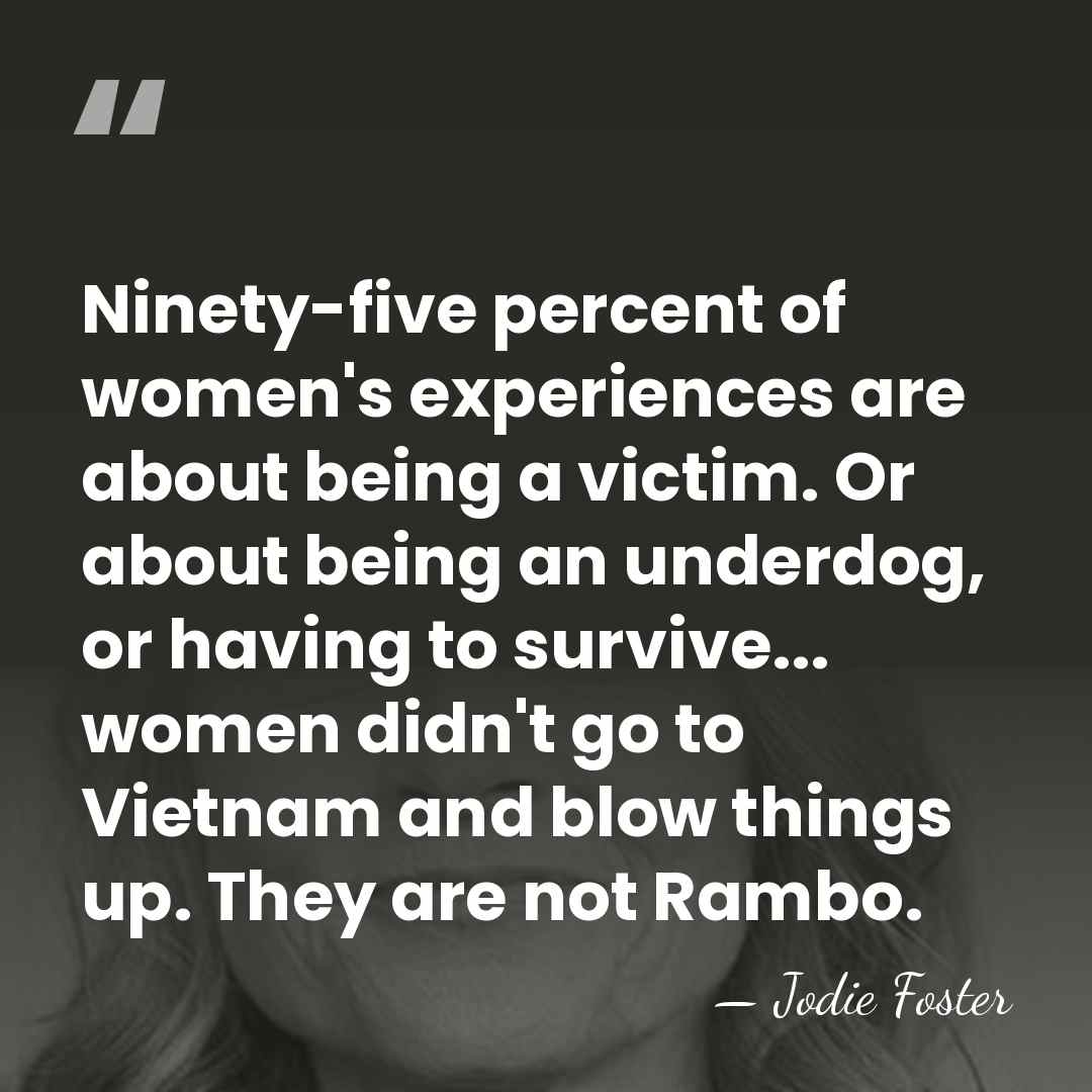 Ninety-five percent of women's experiences are about being a victim. Or about&hellip; - Jodie Foster
