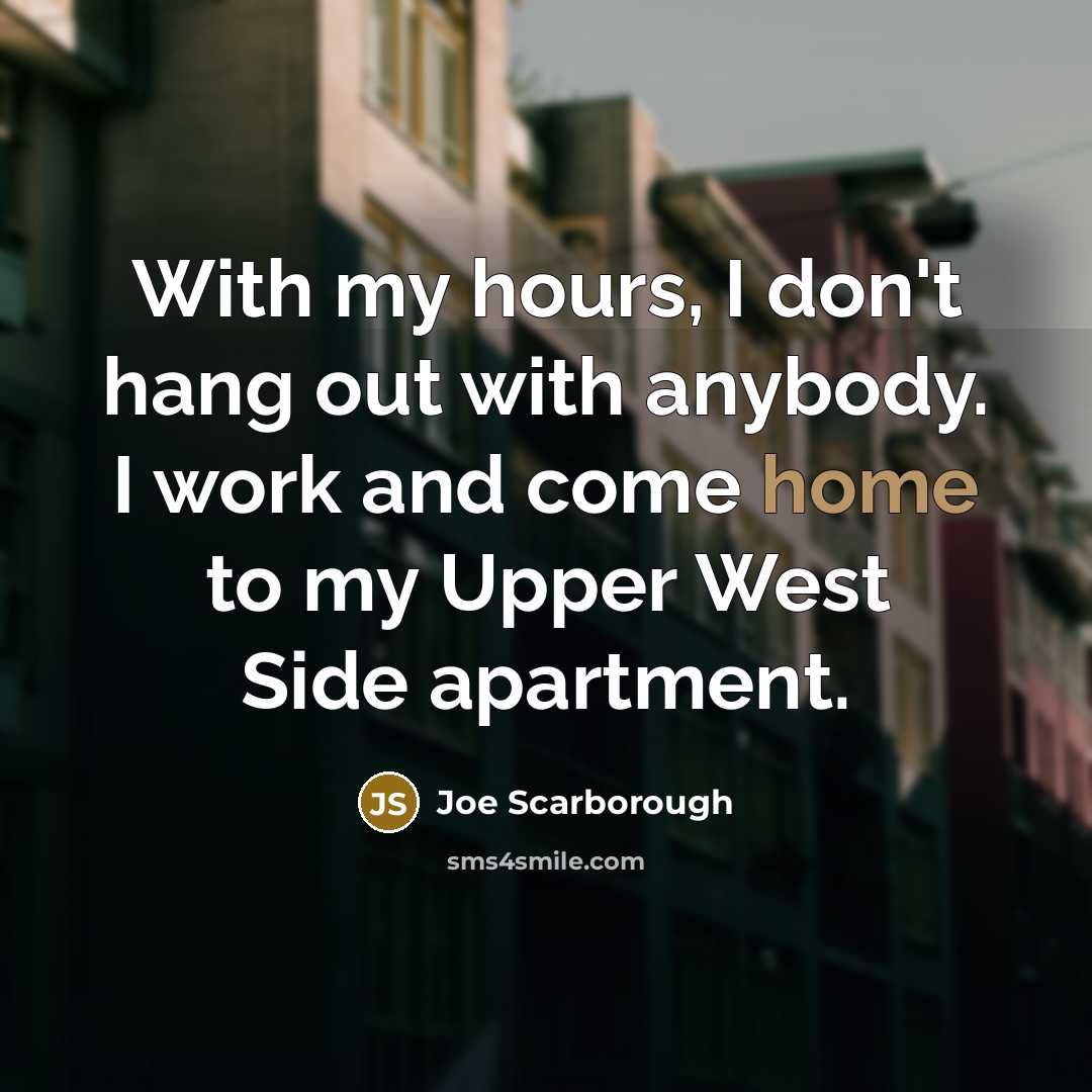 “With my hours, I don't hang out with anybody. I…” quote by Joe Scarborough