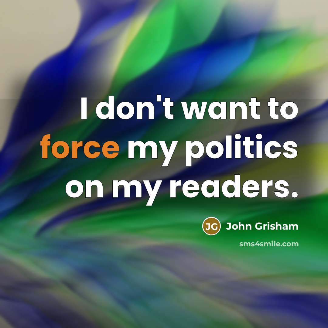 “I don't want to force my politics on my readers.…” quote by John Grisham