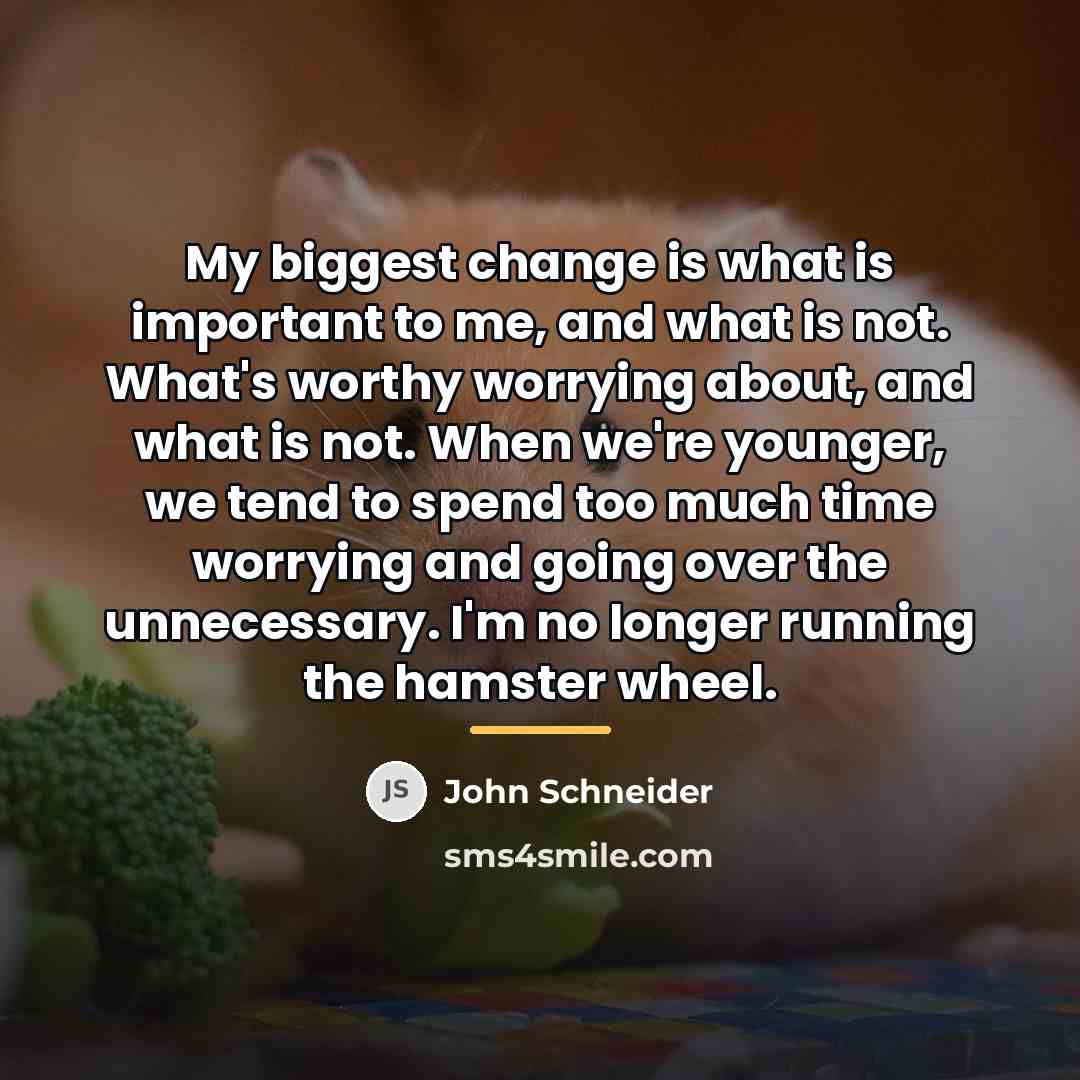 “My biggest change is what is important to me, and…” quote by John Schneider
