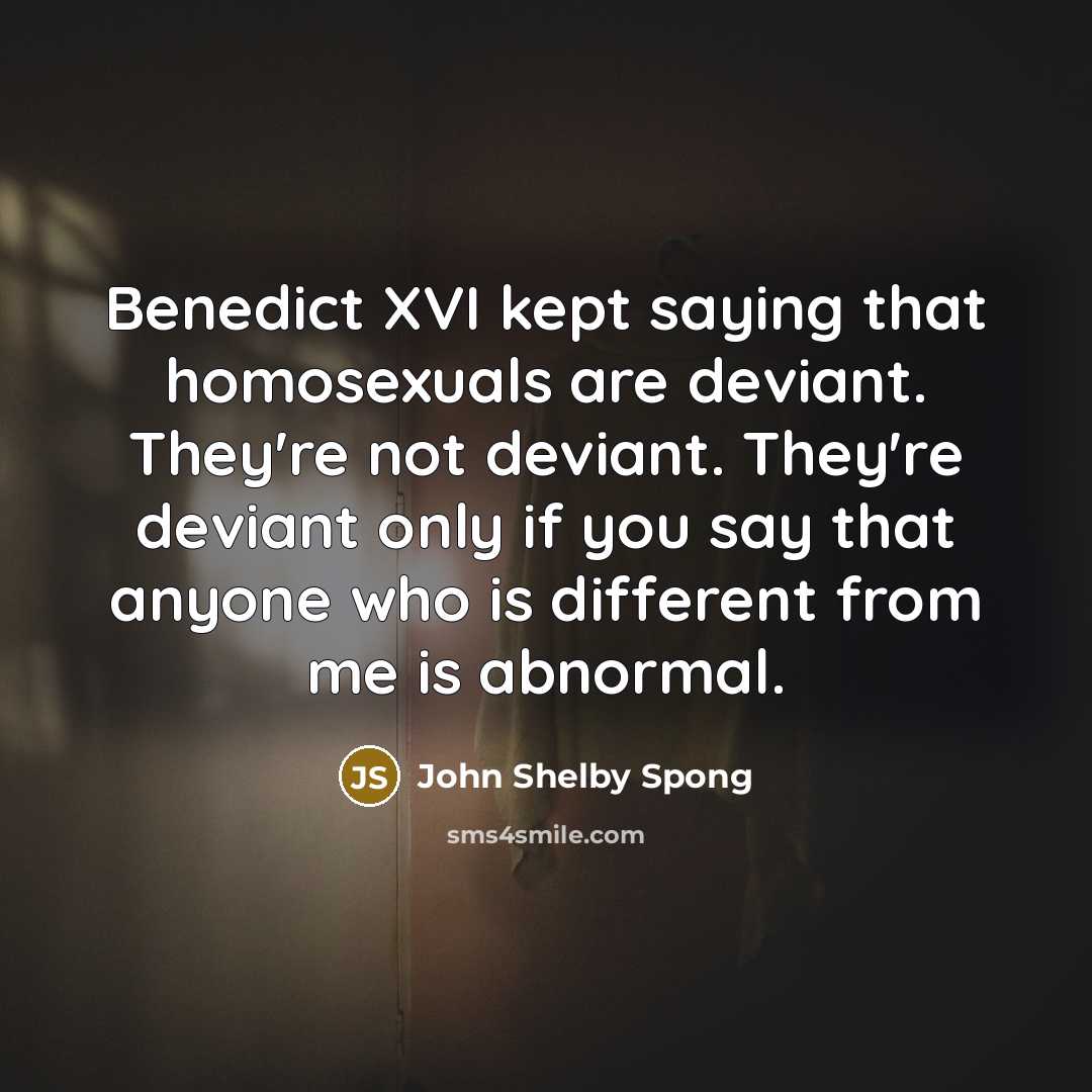 “Benedict XVI kept saying that homosexuals are deviant. They're not…” quote by John Shelby Spong