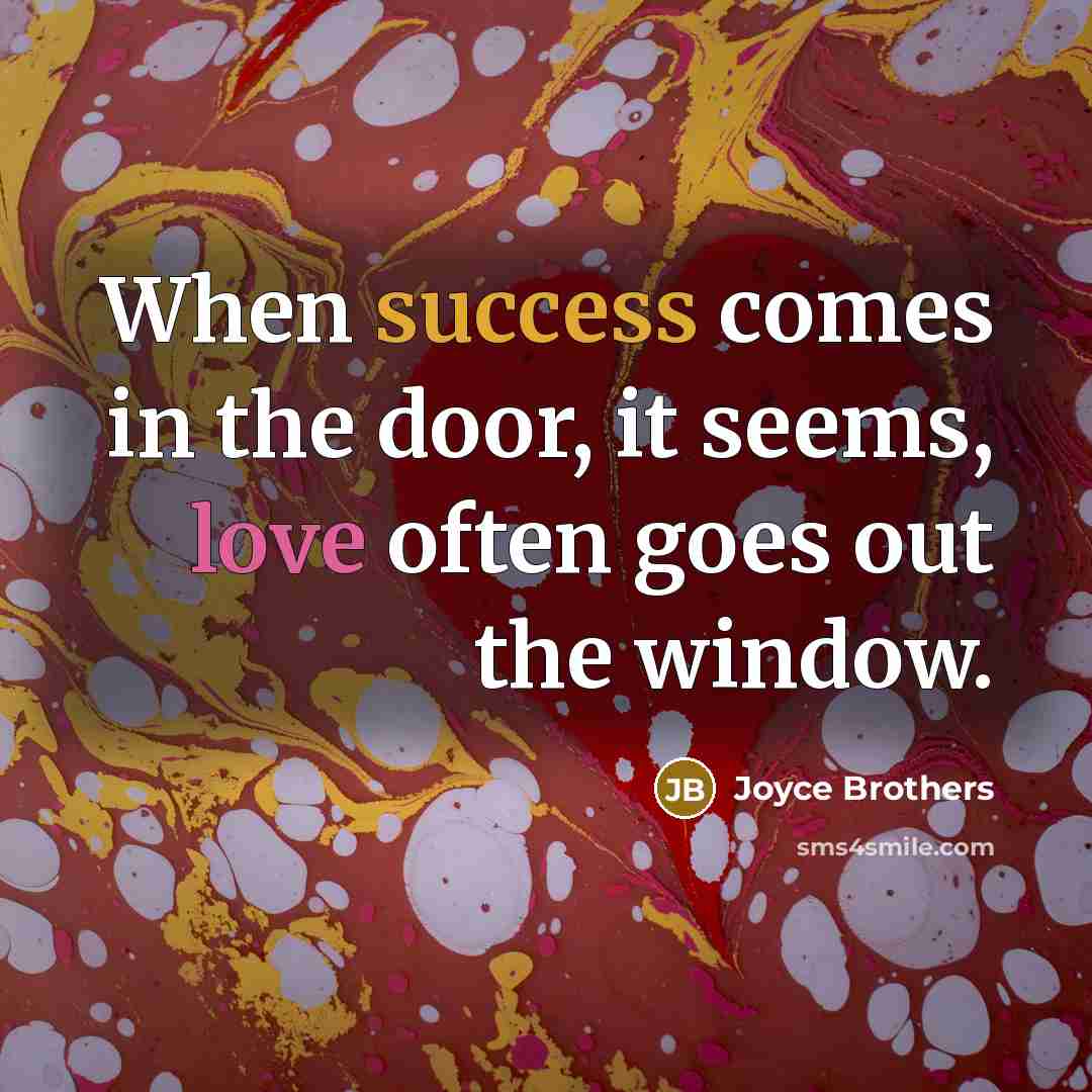 “When success comes in the door, it seems, love often…” quote by Joyce Brothers