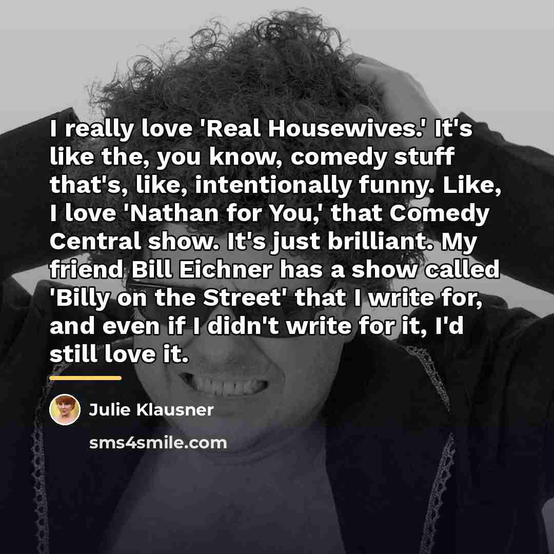 “I really love 'Real Housewives.' It's like the, you know,…” quote by Julie Klausner