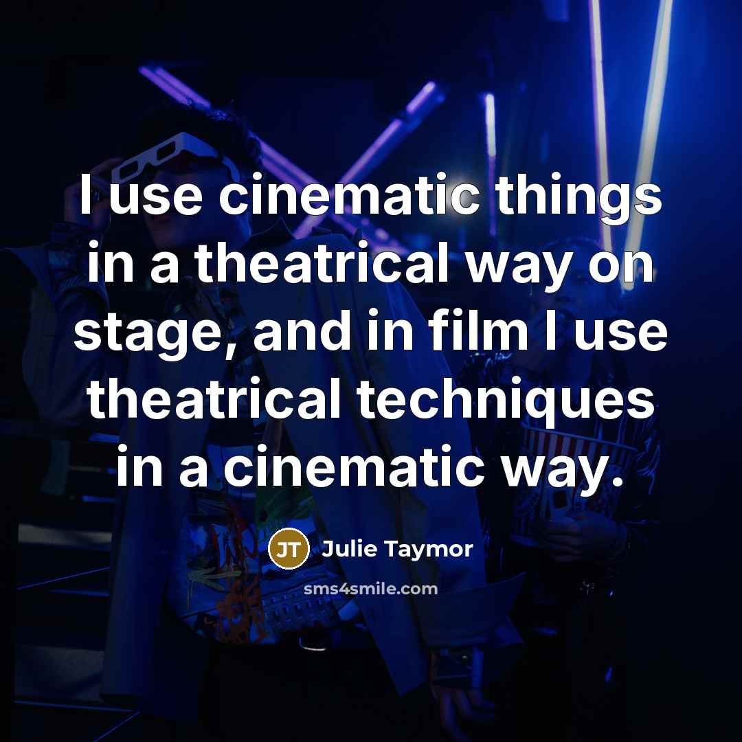 “I use cinematic things in a theatrical way on stage,…” quote by Julie Taymor