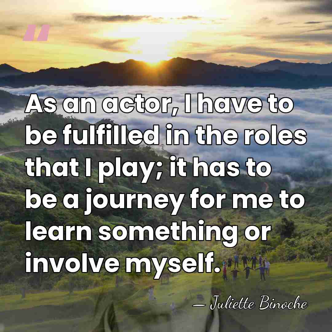 As an actor, I have to be fulfilled in the roles that&hellip; - Juliette Binoche