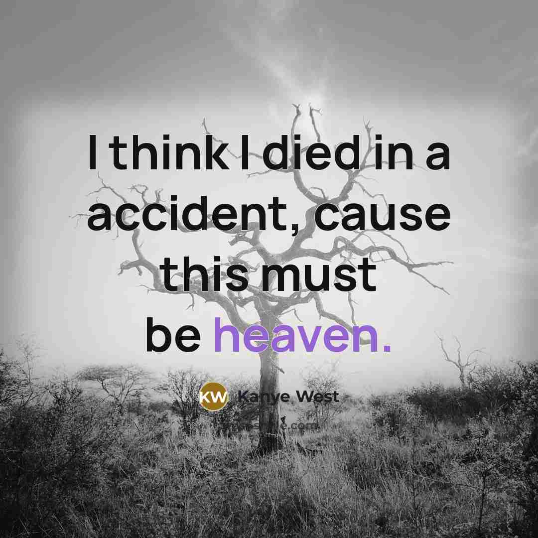 “I think I died in a accident, cause this must…” quote by Kanye West