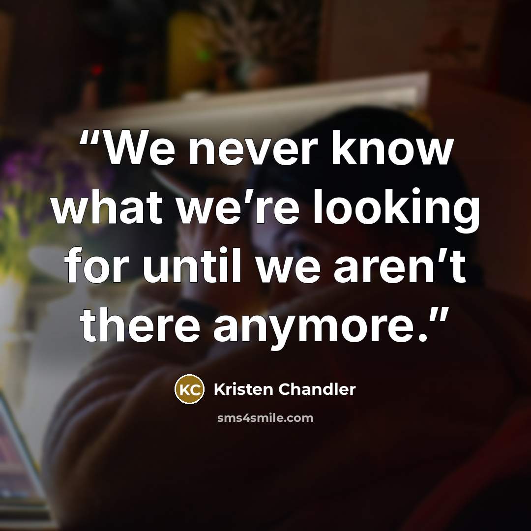 “We never know what we’re looking for until we aren’t there anymore.” quote by Kristen Chandler
