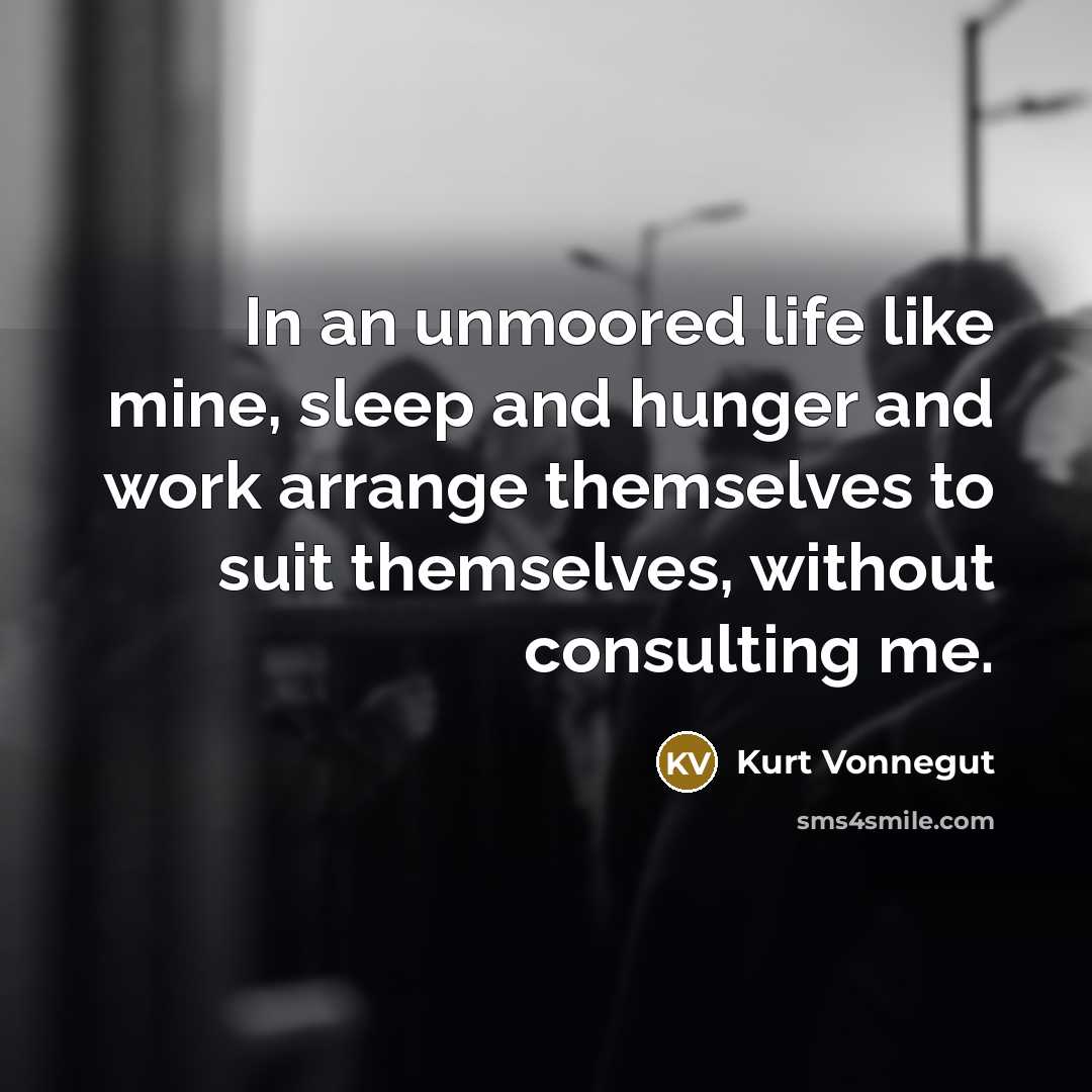 “In an unmoored life like mine, sleep and hunger and…” quote by Kurt Vonnegut