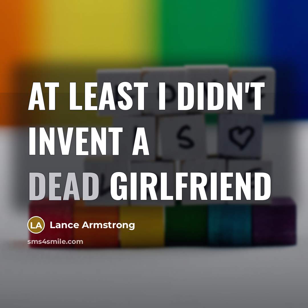 “At least I didn't invent a dead girlfriend…” quote by Lance Armstrong